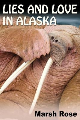 Lies and Love in Alaska by Rose, Marsh