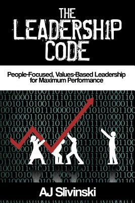 The Leadership Code: People-Focused, Values-Based Leadership for Maximum Performance by Slivinski, Aj