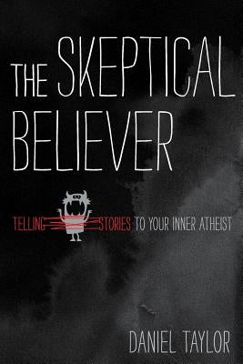 The Skeptical Believer: Telling Stories to Your Inner Atheist by Taylor, Daniel
