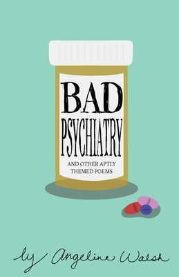 Bad Psychiatry: and Other Aptly Themed Poems by Walsh, Angeline