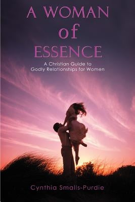 A Woman of Essence: A Christian Guide to Godly Relationships for Women by Smalls-Purdie, Cynthia