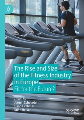 The Rise and Size of the Fitness Industry in Europe: Fit for the Future? by Scheerder, Jeroen
