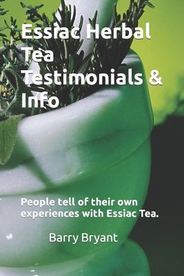 Essiac Herbal Tea Testimonials & Info: People tell of their own experiences. Valuable Information about this remedy. Success over cancer, lupus and ch by Bryant, Barry