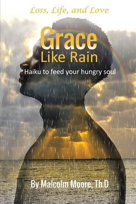 Grace Like Rain: Haiku For a Hungry Soul by Moore, Malcolm D.