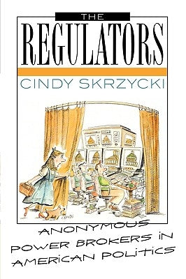 The Regulators: Anonymous Power Brokers in American Politics by Skrzycki, Cindy