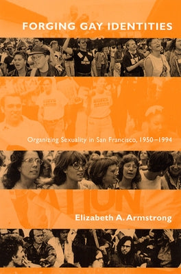 Forging Gay Identities: Organizing Sexuality in San Francisco, 1950-1994 by Armstrong, Elizabeth a.