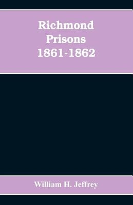Richmond prisons 1861-1862: compiled from the original records kept by the Confederate government, journals kept by Union prisoners of war, togeth by H. Jeffrey, William
