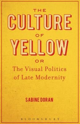 The Culture of Yellow: Or, the Visual Politics of Late Modernity by Doran, Sabine