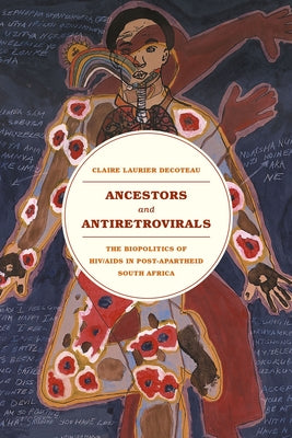 Ancestors and Antiretrovirals: The Biopolitics of Hiv/AIDS in Post-Apartheid South Africa by Decoteau, Claire Laurier