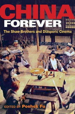China Forever: The Shaw Brothers and Diasporic Cinema by Fu, Poshek