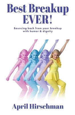Best Breakup Ever!: Bouncing back from your breakup with humor & dignity by Hirschman, April
