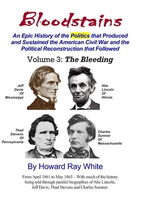 Bloodstains, An Epic History of the Politics that Produced and Sustained the American Civil War and the Political Reconstruction that Followed, Volume by White, Howard Ray