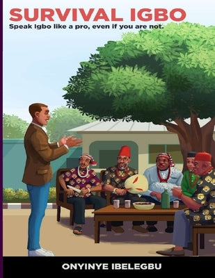 Survival Igbo: Speak Igbo like a pro, even if you are not by Ibelegbu, Onyinye