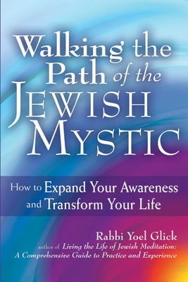 Walking the Path of the Jewish Mystic: How to Expand Your Awareness and Transform Your Life by Glick, Yoel