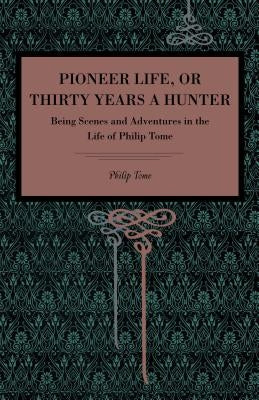 Pioneer Life; Or, Thirty Years a Hunter: Being Scenes and Adventures in the Life of Philip Tome by Tome, Philip