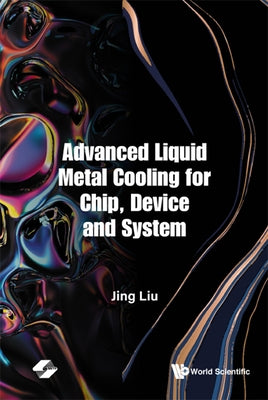 Advanced Liquid Metal Cooling for Chip, Device and System by Liu, Jing