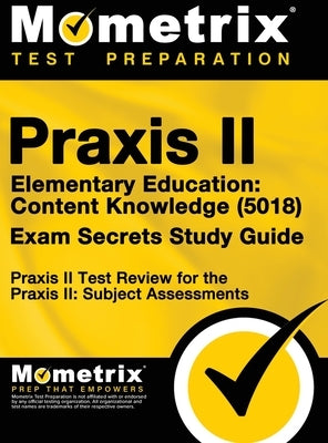 Praxis II Elementary Education: Content Knowledge (5018) Exam Secrets: Praxis II Test Review for the Praxis II: Subject Assessments by Mometrix Teacher Certification Test Te