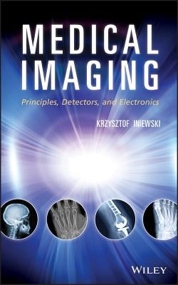 Medical Imaging: Principles, Detectors, and Electronics by Iniewski, Krzysztof