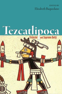 Tezcatlipoca: Trickster and Supreme Deity by Baquedano, Elizabeth