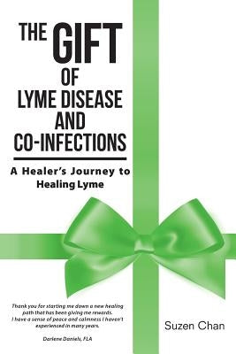 The Gift of Lyme Disease and Co-Infections: A Healer's Journey to Healing Lyme by Chan, Suzen