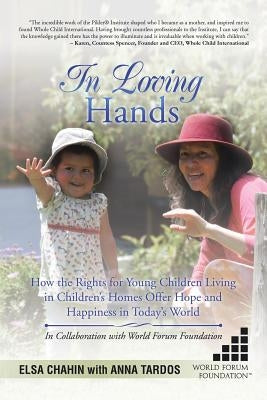 In Loving Hands: How the Rights for Young Children Living in Children's Homes Offer Hope and Happiness in Today's World by Chahin, Elsa
