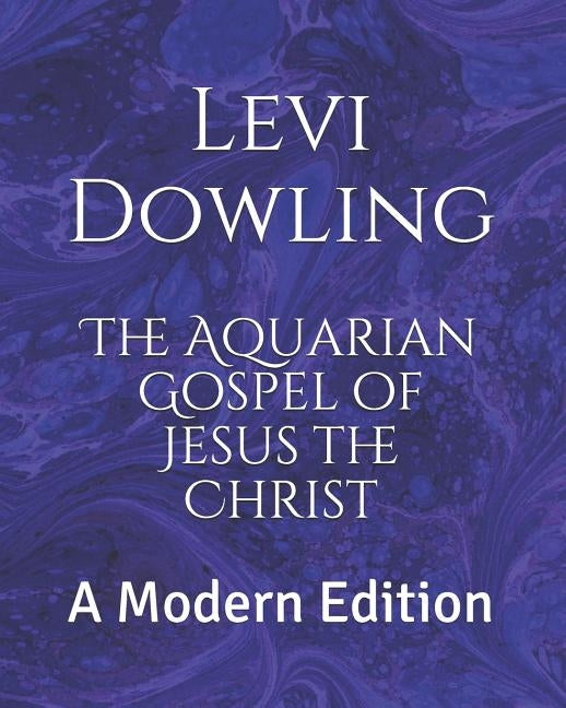 The Aquarian Gospel of Jesus the Christ: A Modern Edition by Logan, Dennis