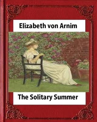 The Solitary Summer, by Elizabeth von Arnim by Arnim, Elizabeth