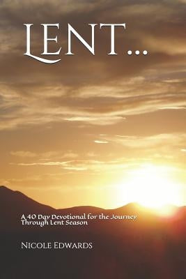 Lent...: A 40 Day Devotional for the Journey Through Lent Season by Edwards, Nicole