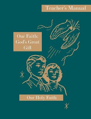 Our Faith: God's Great Gift: Teacher's Manual: Our Holy Faith Series by Eligia, Sister Mary