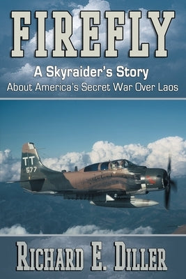 Firefly: A Skyraider's Story About America's Secret War Over Laos by Diller, Richard E.