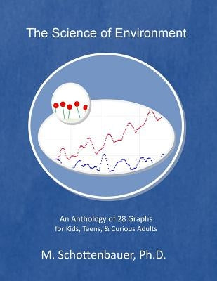 The Science of Environment: An Anthology of 28 Graphs for Kids, Teens, & Curious Adults by Schottenbauer, M.