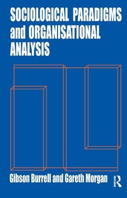 Sociological Paradigms and Organisational Analysis: Elements of the Sociology of Corporate Life by Burrell, Gibson