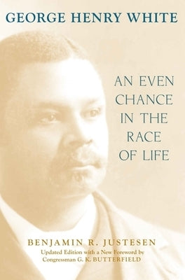 George Henry White: An Even Chance in the Race of Life by Justesen, Benjamin R.
