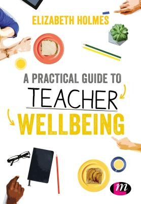 A Practical Guide to Teacher Wellbeing by Holmes, Elizabeth