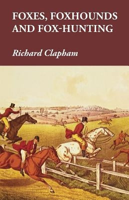 Foxes, Foxhounds and Fox-Hunting by Clapham, Richard