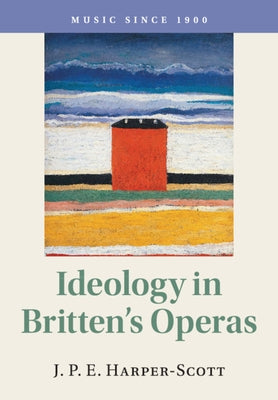 Ideology in Britten's Operas by Harper-Scott, J. P. E.