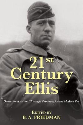 21st Century Ellis: Operational Art and Strategic Prophecy for the Modern Era by Friedman, Brett