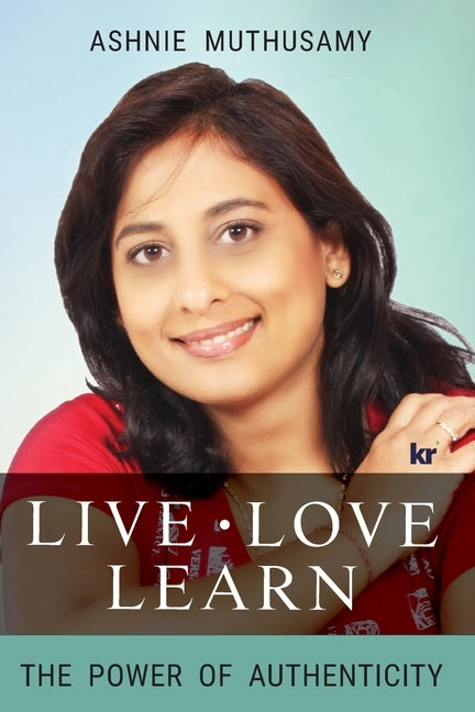 Live, Love, Learn: The power of authenticity by Muthusamy, Ashnie