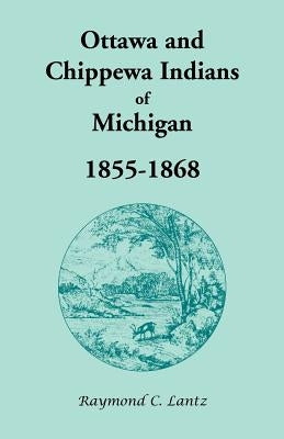 Ottawa and Chippewa Indians of Michigan, 1855-1868 by Lantz, Raymond C.