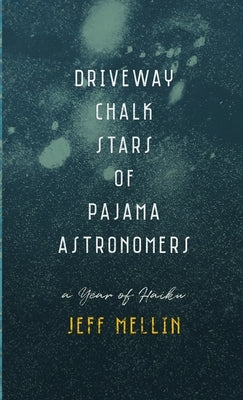 Driveway Chalk Stars of Pajama Astronomers: A Year of Haiku by Mellin, Jeff