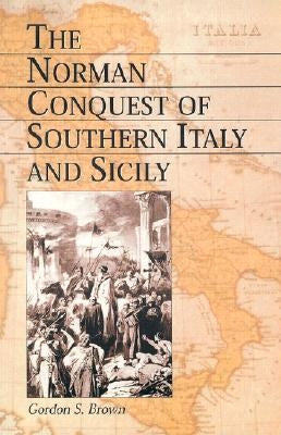 The Norman Conquest of Southern Italy and Sicily by Brown, Gordon S.