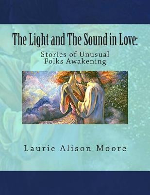 The Light and The Sound in Love: Stories of Unusual Folks Awakening by Wall, Josephine