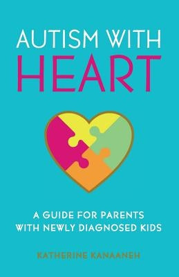 Autism with HEART: A Guide for Parents with Newly Diagnosed Kids by Kanaaneh, Katherine