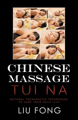 Chinese Massage Tui Na: Natural Therapeutic Techniques to Cure Your Daily Ills by Liu, Fong