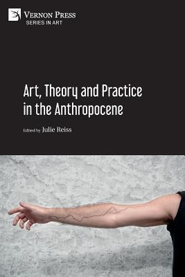 Art, Theory and Practice in the Anthropocene [Paperback, Premium Color] by Reiss, Julie