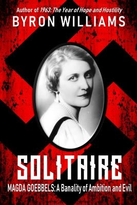 Solitaire: Magda Goebbels: A Banality of Ambition and Evil by Williams, Byron
