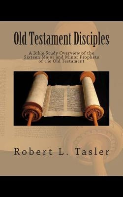 Old Testament Disciples: A Bible Study Overview of the Sixteen Major and Minor Prophets of the Old Testament by Tasler, Robert L.
