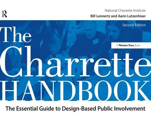 The Charrette Handbook: The Essential Guide to Design-Based Public Involvement by Lennertz, Bill