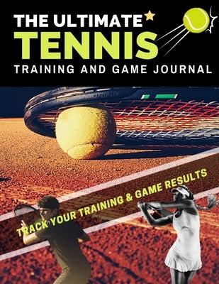 The Ultimate Tennis Training and Game Journal: Record and Track Your Training Game and Season Performance: Perfect for Kids and Teen's: 8.5 x 11-inch by Publishing Group, The Life Graduate