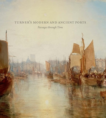 Turner's Modern and Ancient Ports: Passages Through Time by Galassi, Susan Grace